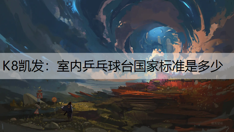 K8凯发：室内乒乓球台国家标准是多少