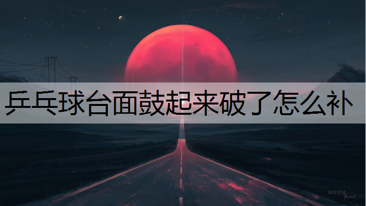 乒乓球台面鼓起来破了怎么补
