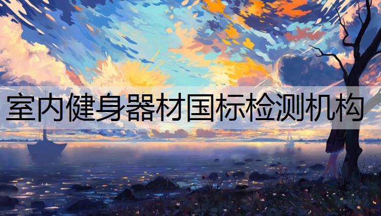 室内健身器材国标检测机构