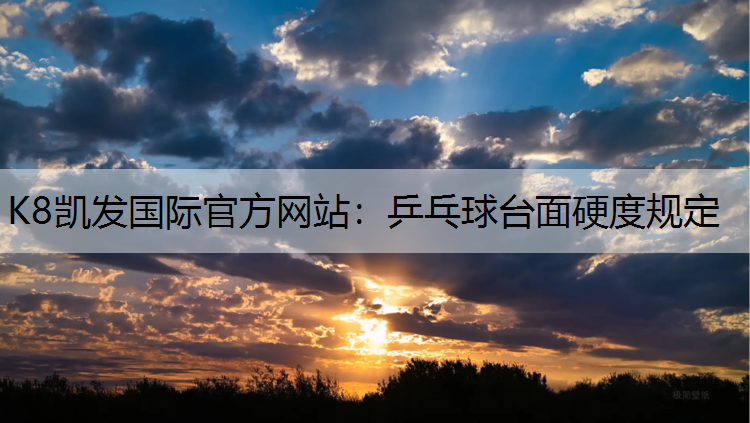 K8凯发国际官方网站：乒乓球台面硬度规定