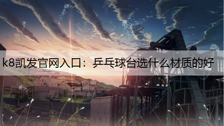 k8凯发官网入口：乒乓球台选什么材质的好