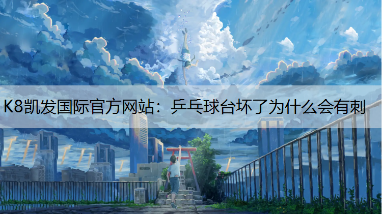 K8凯发国际官方网站：乒乓球台坏了为什么会有刺