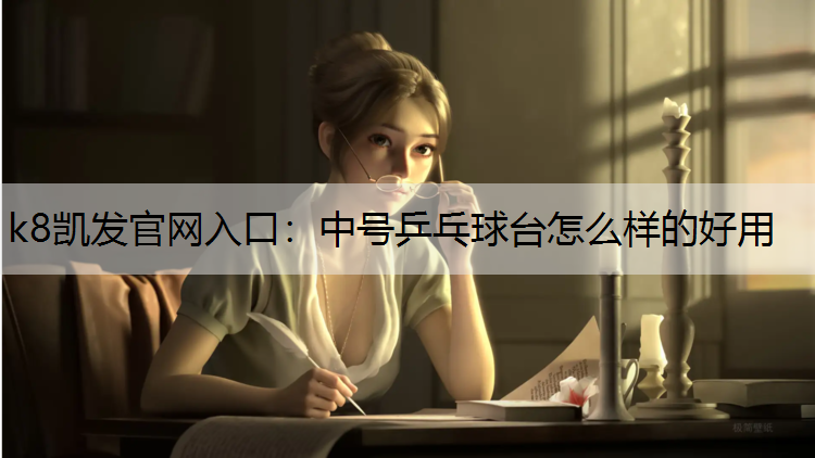 k8凯发官网入口：中号乒乓球台怎么样的好用