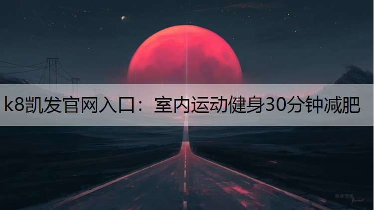 k8凯发官网入口：室内运动健身30分钟减肥
