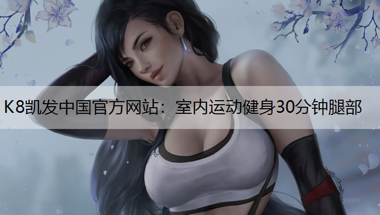 K8凯发中国官方网站：室内运动健身30分钟腿部