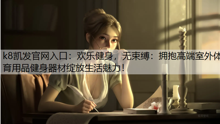 k8凯发官网入口：欢乐健身，无束缚：拥抱高端室外体育用品健身器材绽放生活魅力！