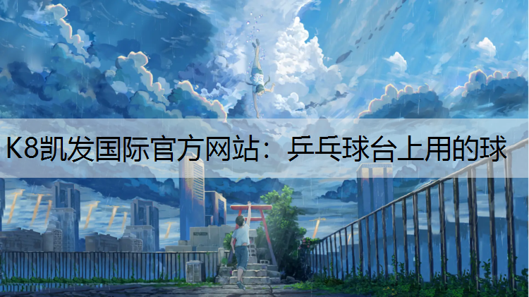 K8凯发国际官方网站：乒乓球台上用的球
