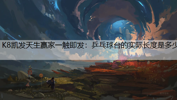 K8凯发天生赢家一触即发：乒乓球台的实际长度是多少