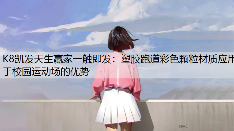 K8凯发天生赢家一触即发：塑胶跑道彩色颗粒材质应用于校园运动场的优势