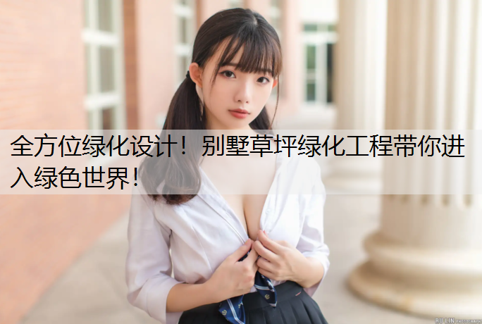 全方位绿化设计！别墅草坪绿化工程带你进入绿色世界！