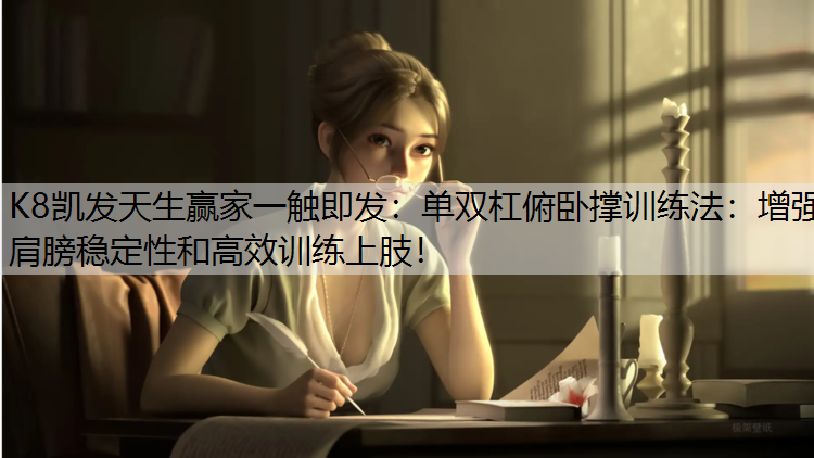 K8凯发天生赢家一触即发：单双杠俯卧撑训练法：增强肩膀稳定性和高效训练上肢！