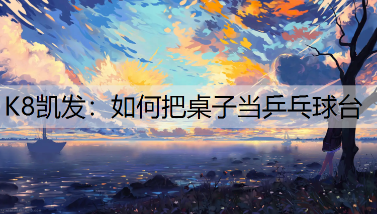 K8凯发：如何把桌子当乒乓球台