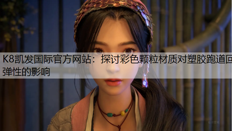 K8凯发国际官方网站：探讨彩色颗粒材质对塑胶跑道回弹性的影响