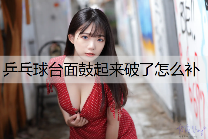 乒乓球台面鼓起来破了怎么补