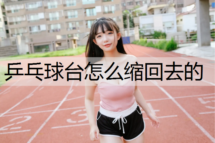 乒乓球台怎么缩回去的