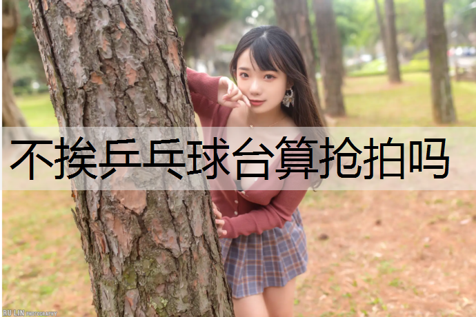 不挨乒乓球台算抢拍吗