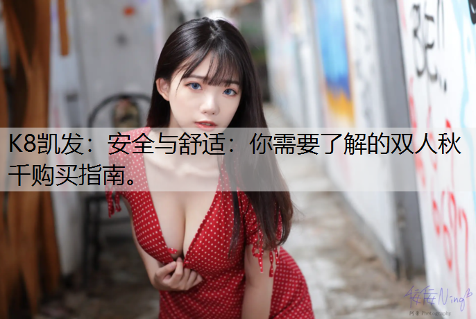 安全与舒适：你需要了解的双人秋千购买指南。