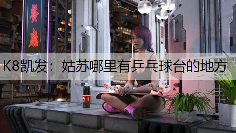 姑苏哪里有乒乓球台的地方