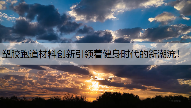 塑胶跑道材料创新引领着健身时代的新潮流！